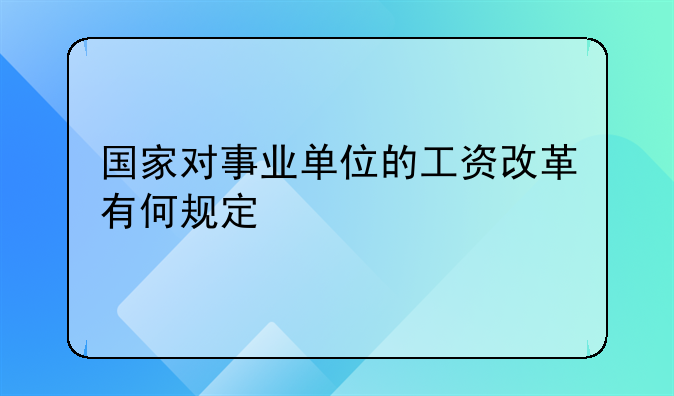 国家对事业单位的工资改革有何规定