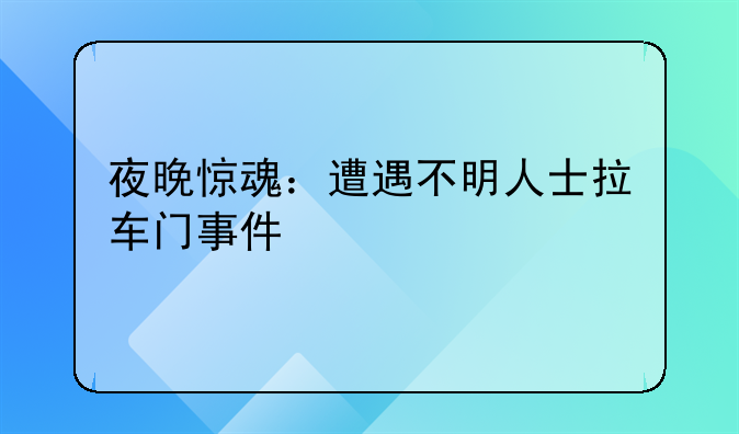 夜晚惊魂：遭遇不明人士拉车门事件