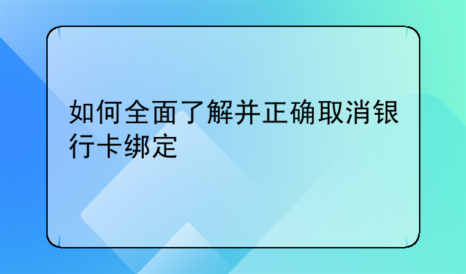 如何全面了解并正确取消银行卡绑定