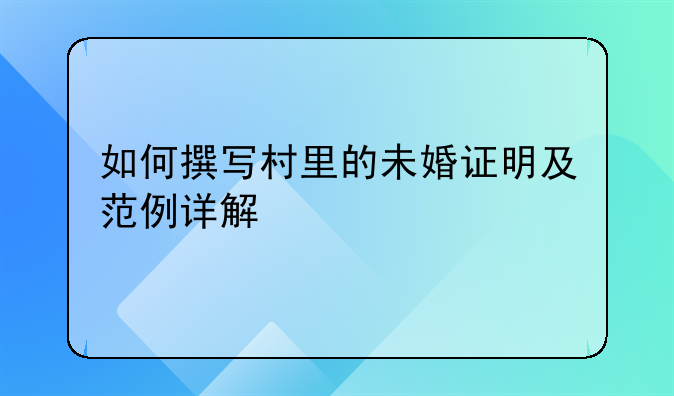 如何撰写村里的未婚证明及范例详解