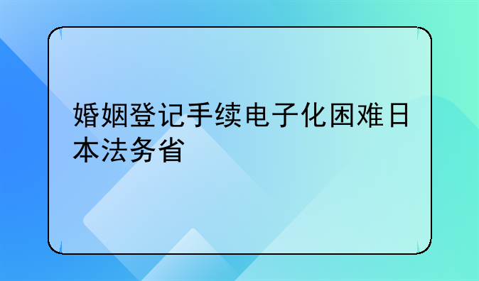 婚姻登记手续电子化困难日本法务省