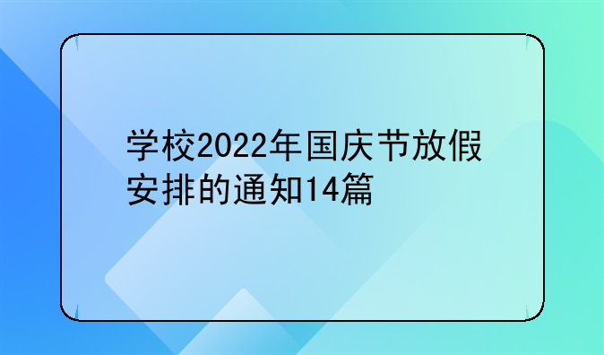 学校2022年国庆节放假安排的通知14篇