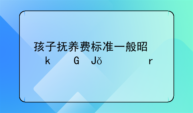孩子抚养费标准一般是多少钱一个月