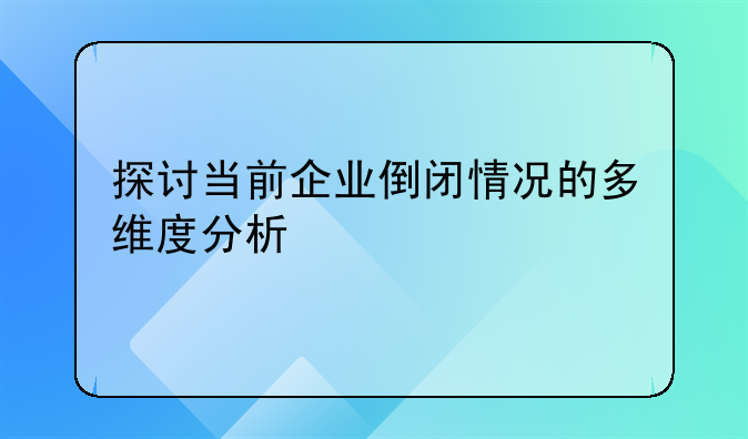 探讨当前企业倒闭情况的多维度分析
