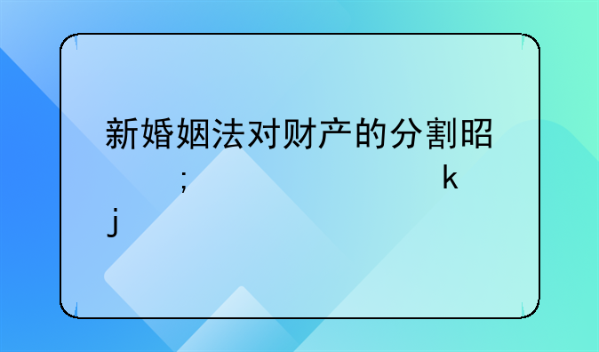 新婚姻法对财产的分割是怎样规定的