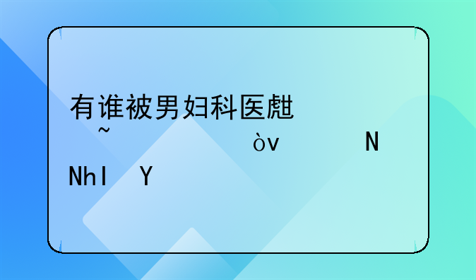 有谁被男妇科医生检查过？说说感受