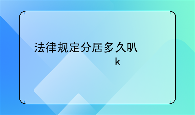 法律规定分居多久可以被认定为离婚