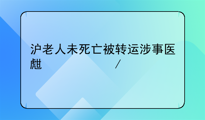 沪老人未死亡被转运涉事医生被立案