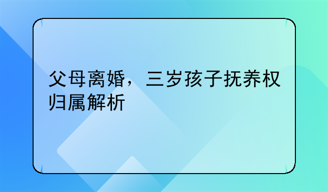 父母离婚，三岁孩子抚养权归属解析