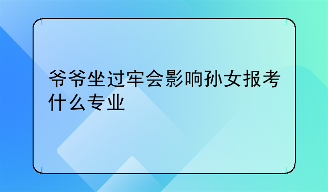 爷爷坐过牢会影响孙女报考什么专业