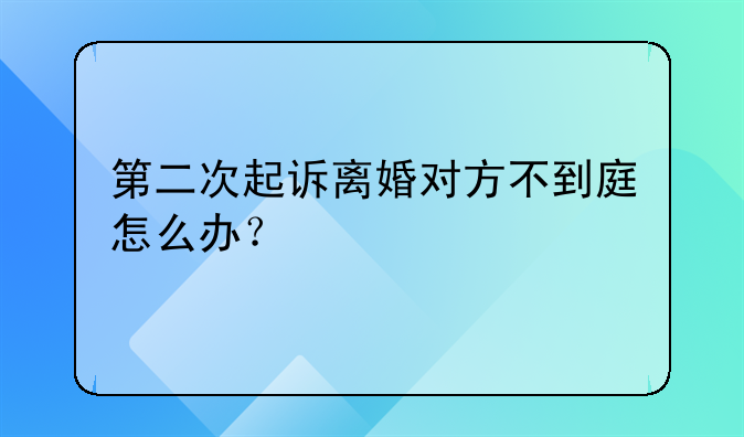 第二次起诉离婚对方不到庭怎么办？