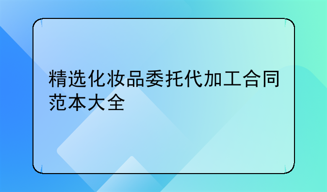 精选化妆品委托代加工合同范本大全