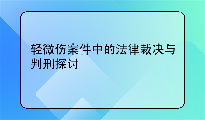 轻微伤案件中的法律裁决与判刑探讨