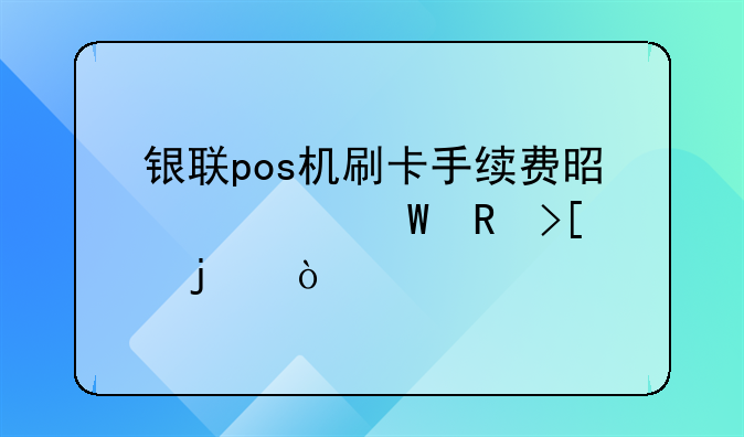 银联pos机刷卡手续费是如何收取的？