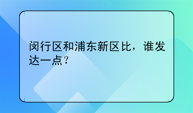 闵行区和浦东新区比，谁发达一点？