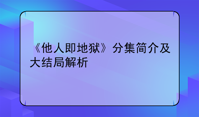 《他人即地狱》分集简介及大结局解析