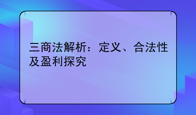 三商法解析：定义、合法性及盈利探究