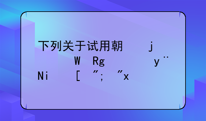下列关于试用期的说法错误的是（）。