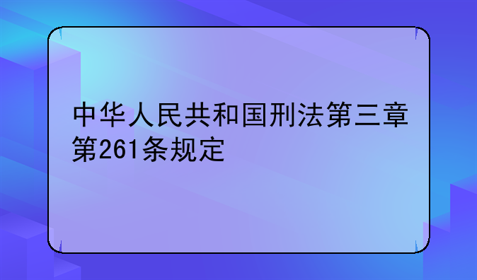 中华人民共和国刑法第三章第261条规定