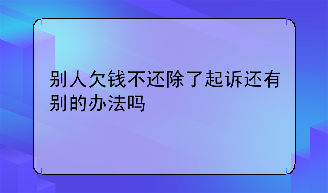 别人欠钱不还除了起诉还有别的办法吗
