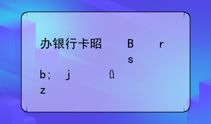 办银行卡是否需要工作证明的深度解析
