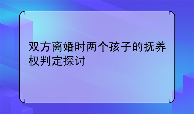 双方离婚时两个孩子的抚养权判定探讨