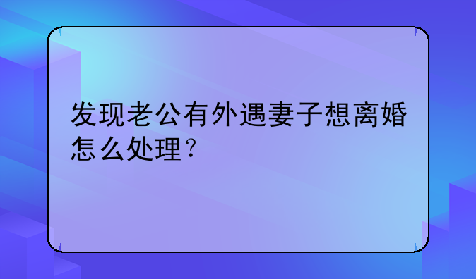 发现老公有外遇妻子想离婚怎么处理？