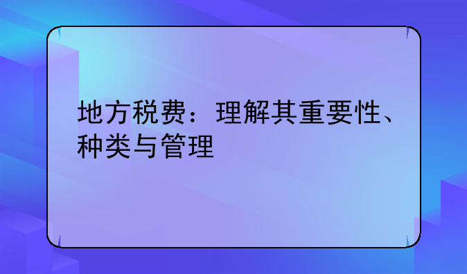 地方税费：理解其重要性、种类与管理