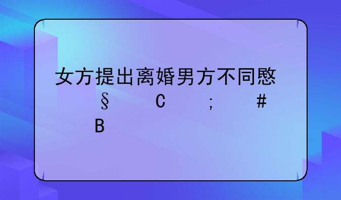 女方提出离婚男方不同意孩子怎么处理