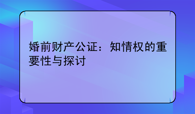婚前财产公证：知情权的重要性与探讨