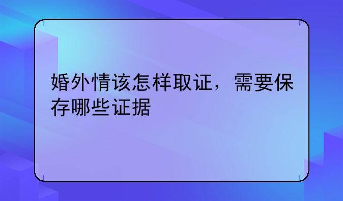 婚外情该怎样取证，需要保存哪些证据