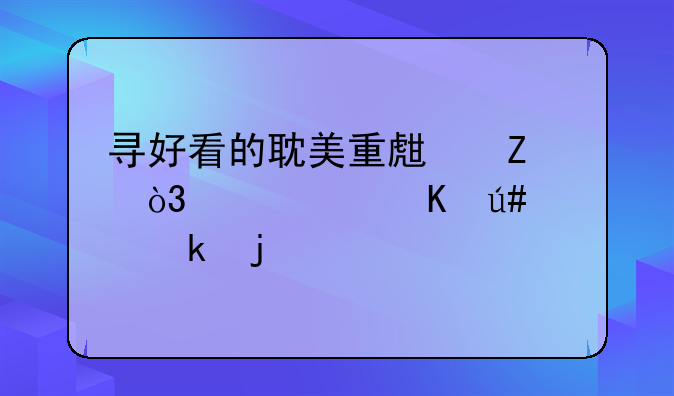 寻好看的耽美重生文，要主角很淡定的