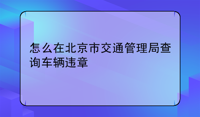 怎么在北京市交通管理局查询车辆违章