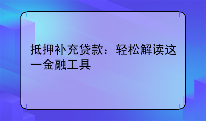 抵押补充贷款：轻松解读这一金融工具