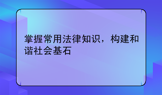 掌握常用法律知识，构建和谐社会基石