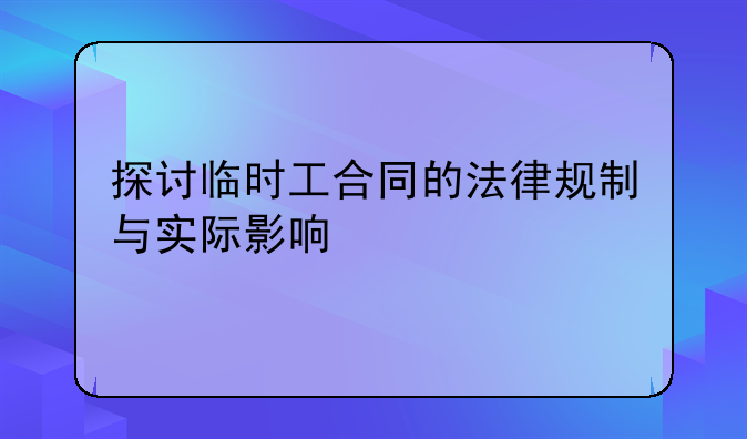 探讨临时工合同的法律规制与实际影响