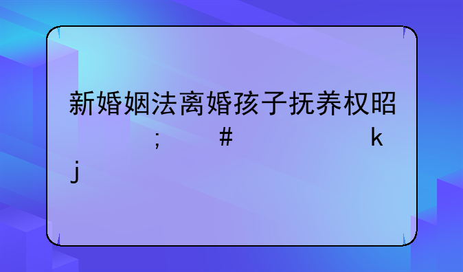 新婚姻法离婚孩子抚养权是怎么规定的