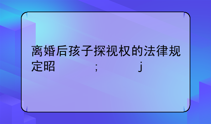 离婚后孩子探视权的法律规定是怎样的