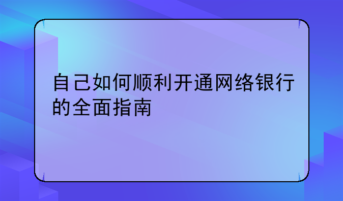 自己如何顺利开通网络银行的全面指南