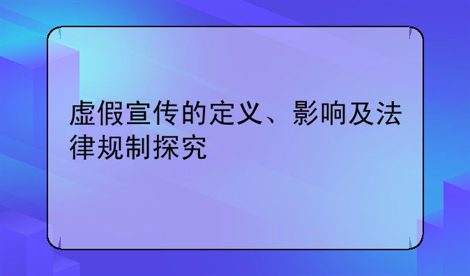 虚假宣传的定义、影响及法律规制探究