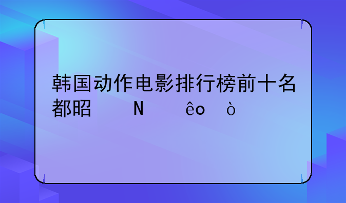 韩国动作电影排行榜前十名都是哪些？