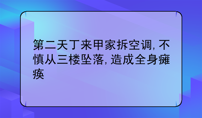 第二天丁来甲家拆空调,不慎从三楼坠落,造成全身瘫痪