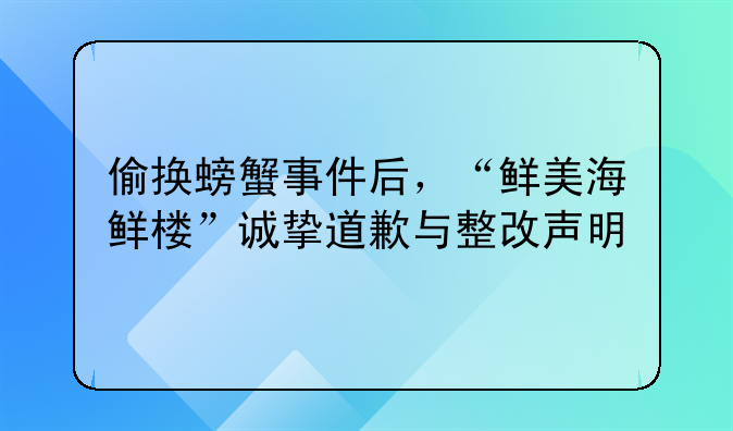 偷换螃蟹事件后，“鲜美海鲜楼”诚挚道歉与整改声明