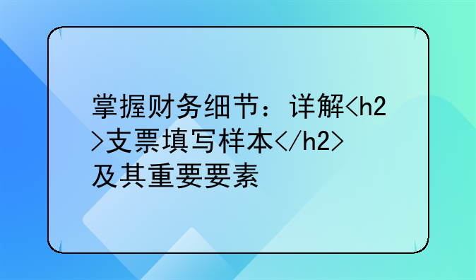 掌握财务细节：详解<h2>支票填写样本</h2>及其重要要素