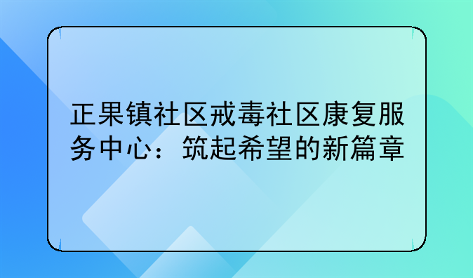 正果镇社区戒毒社区康复服务中心：筑起希望的新篇章