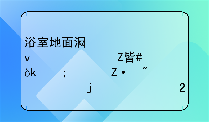 浴室地面漏水全面解决方案：从诊断到修补的细致指南