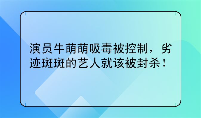 演员牛萌萌吸毒被控制，劣迹斑斑的艺人就该被封杀！