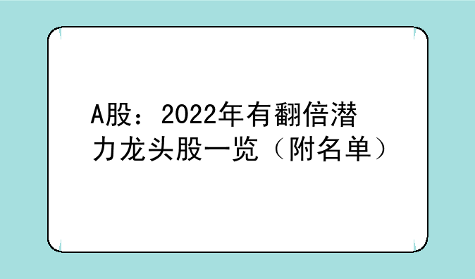 A股：2022年有翻倍潜力龙头股一览（附名单）