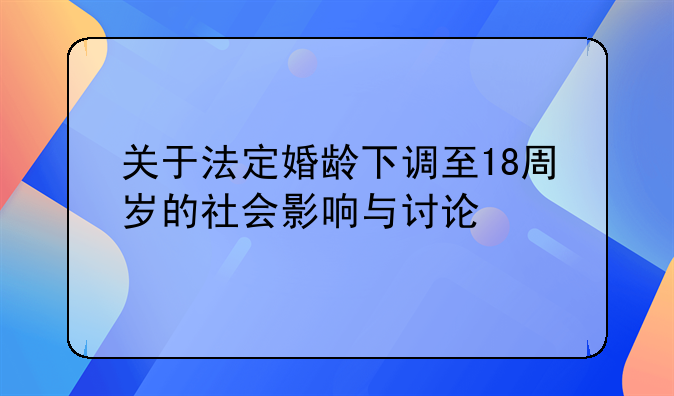 关于法定婚龄下调至18周岁的社会影响与讨论