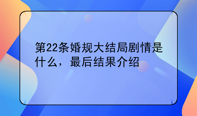 第22条婚规大结局剧情是什么，最后结果介绍